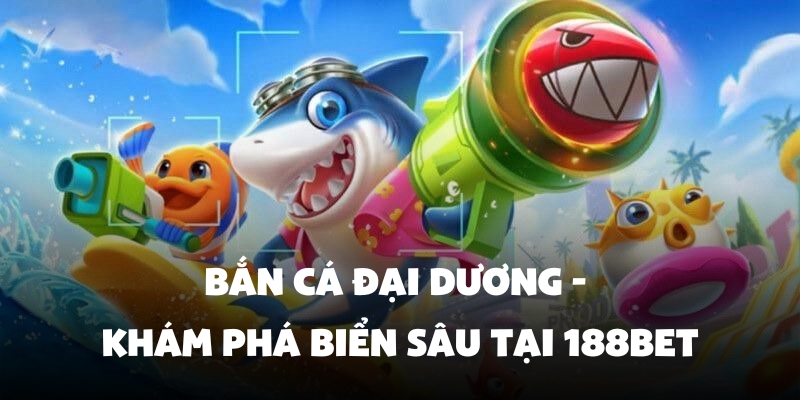 Bắn Cá Đại Dương - Khám Phá Biển Sâu Tại 188BET 1 bắn cá đại dương