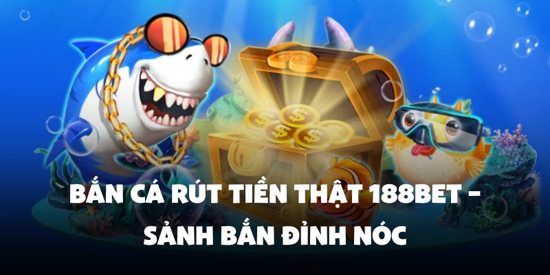 Bắn Cá Rút Tiền Thật 188BET – Sảnh Bắn Đỉnh Nóc 1 bắn cá rút tiền thật 188BET
