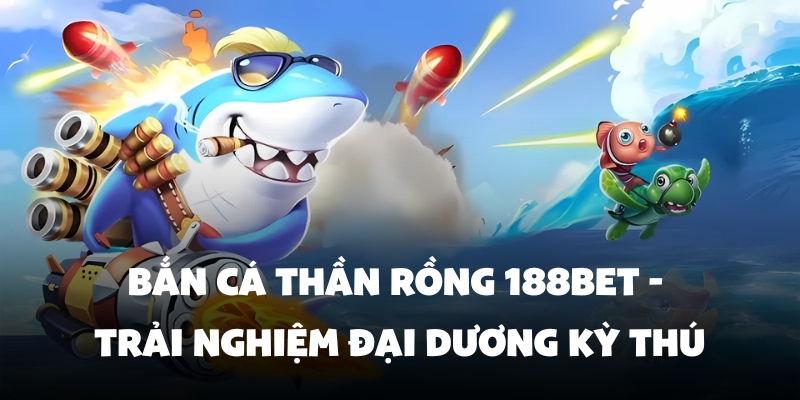 bắn cá thần rồng 188BET