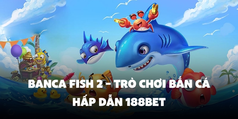 BanCa Fish 2 – Trò Chơi Bắn Cá Hấp Dẫn 188BET 1 BanCa Fish 2