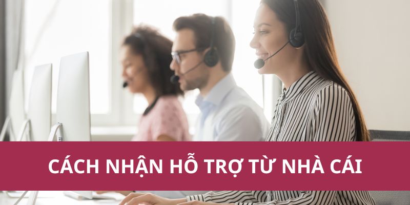 cách nhận hỗ trợ từ nhà cái