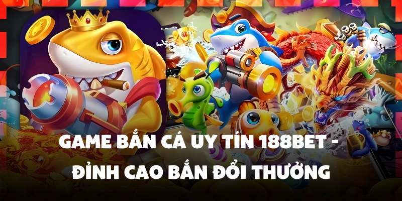Game Bắn Cá Uy Tin 188BET - Đỉnh Cao Bắn Đổi Thưởng 1 game bắn cá uy tín 188BET