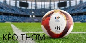 Kèo Thơm - Loại Cược Hấp Dẫn Dễ Thắng Hơn Bao Giờ Hết 7 kèo thơm